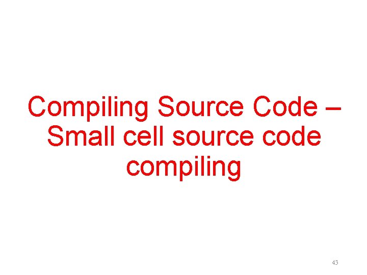 Compiling Source Code – Small cell source code compiling 43 