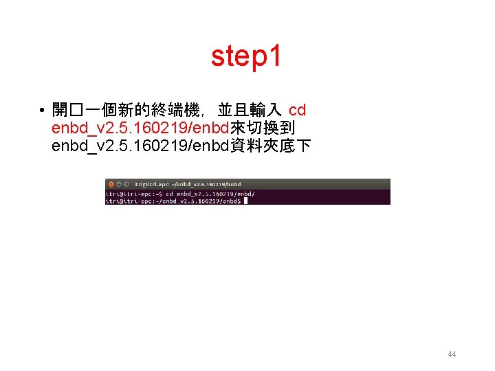 step 1 • 開�一個新的終端機，並且輸入 cd enbd_v 2. 5. 160219/enbd來切換到 enbd_v 2. 5. 160219/enbd資料夾底下 44