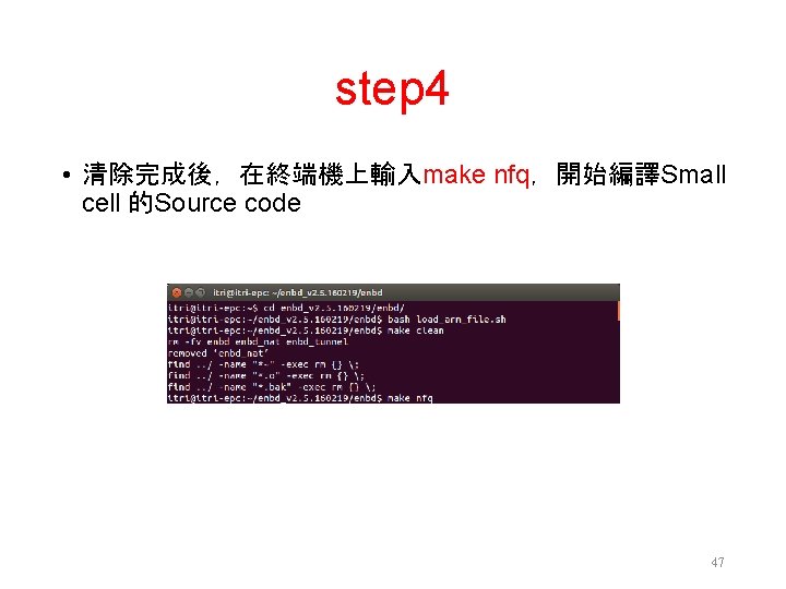 step 4 • 清除完成後，在終端機上輸入make nfq，開始編譯Small cell 的Source code 47 