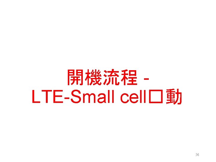開機流程 LTE-Small cell�動 56 