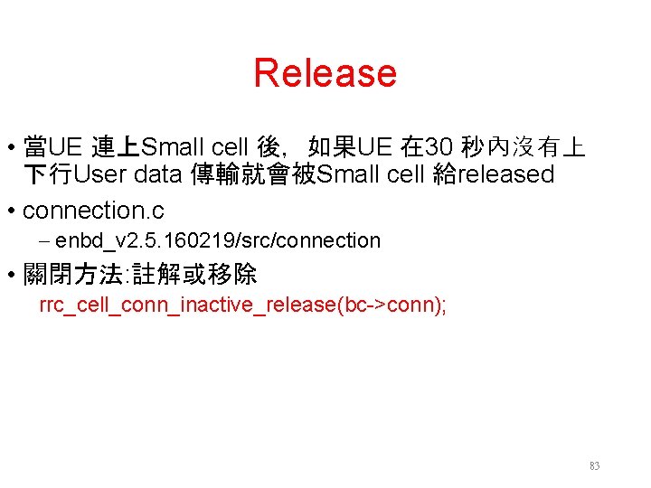 Release • 當UE 連上Small cell 後，如果UE 在 30 秒內沒有上 下行User data 傳輸就會被Small cell 給released