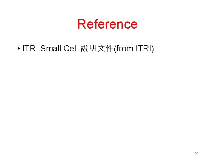 Reference • ITRI Small Cell 說明文件(from ITRI) 90 