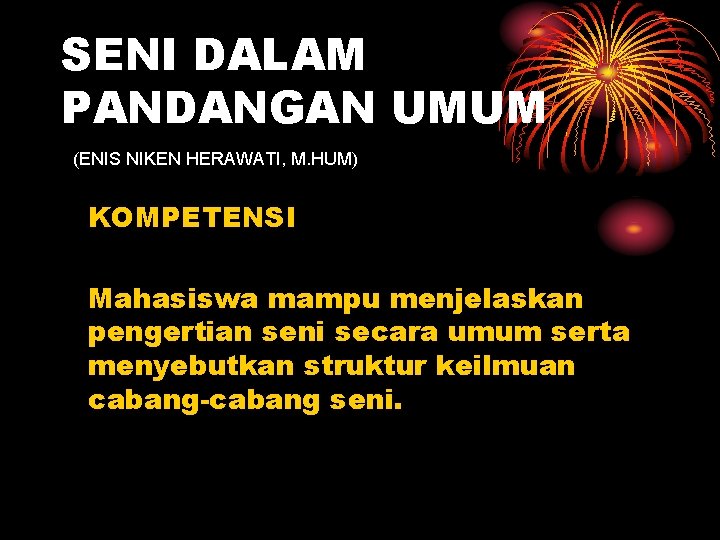 SENI DALAM PANDANGAN UMUM (ENIS NIKEN HERAWATI, M. HUM) KOMPETENSI Mahasiswa mampu menjelaskan pengertian