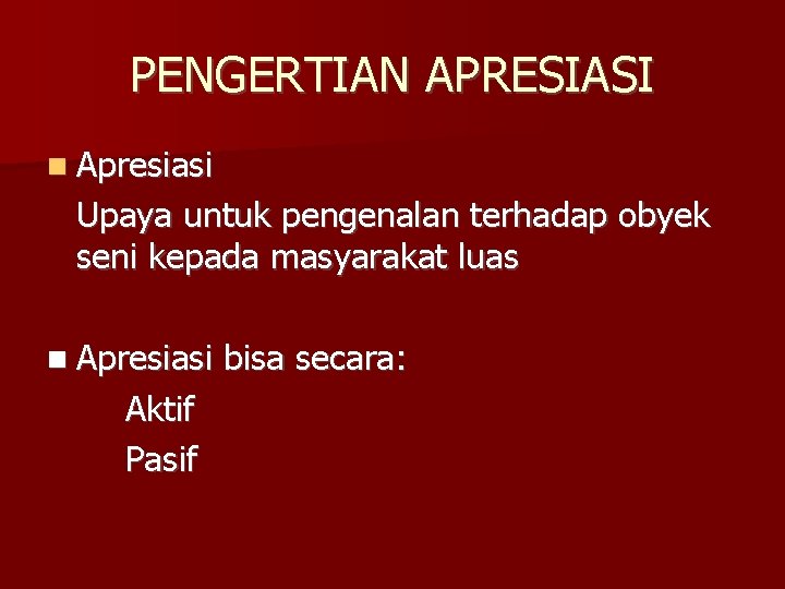 PENGERTIAN APRESIASI Apresiasi Upaya untuk pengenalan terhadap obyek seni kepada masyarakat luas Apresiasi Aktif