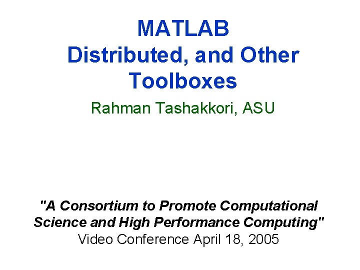 MATLAB Distributed, and Other Toolboxes Rahman Tashakkori, ASU "A Consortium to Promote Computational Science