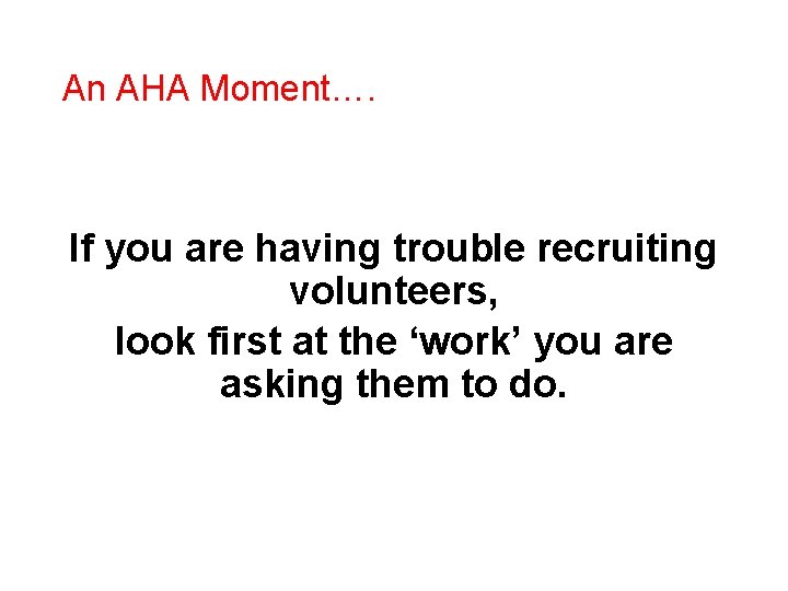 An AHA Moment…. If you are having trouble recruiting volunteers, look first at the