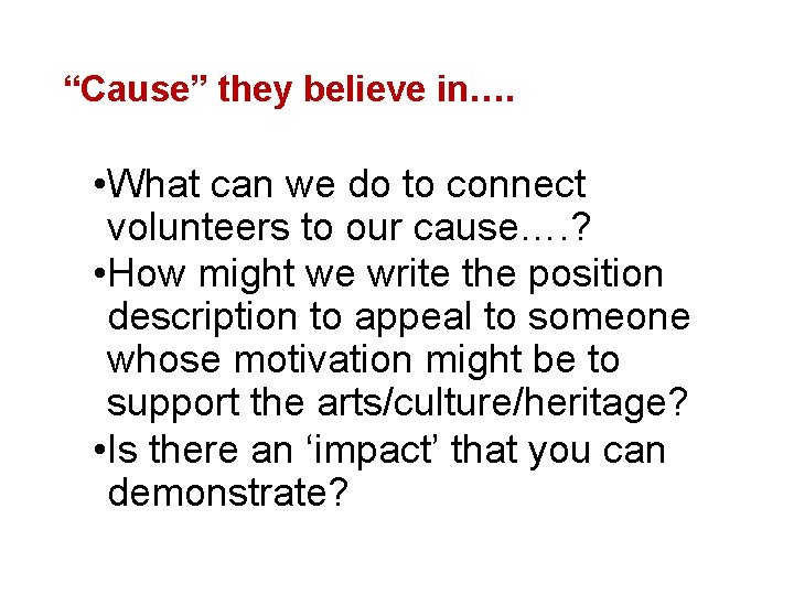 “Cause” they believe in…. • What can we do to connect volunteers to our