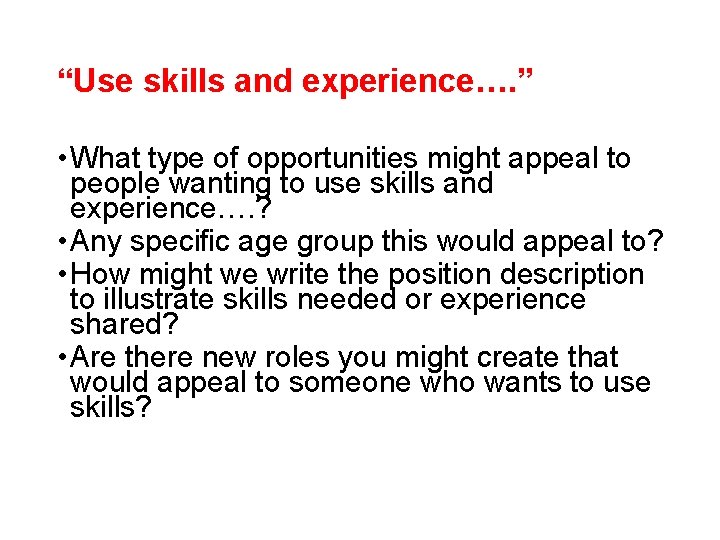 “Use skills and experience…. ” • What type of opportunities might appeal to people