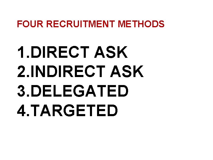 FOUR RECRUITMENT METHODS 1. DIRECT ASK 2. INDIRECT ASK 3. DELEGATED 4. TARGETED 