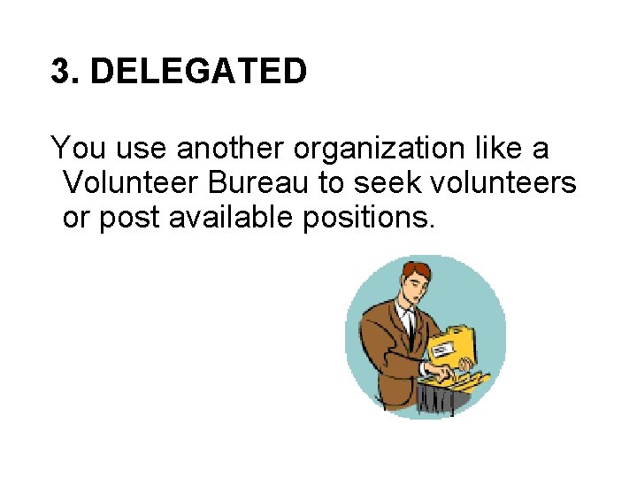 3. DELEGATED You use another organization like a Volunteer Bureau to seek volunteers or