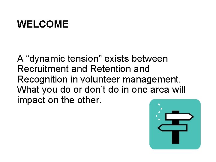 WELCOME A “dynamic tension” exists between Recruitment and Retention and Recognition in volunteer management.