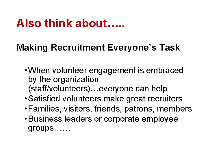 Also think about…. . Making Recruitment Everyone’s Task • When volunteer engagement is embraced