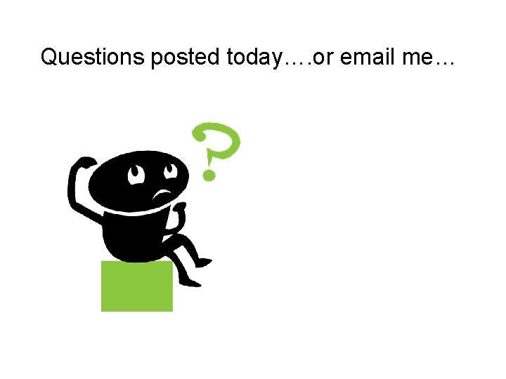 Questions posted today…. or email me… 