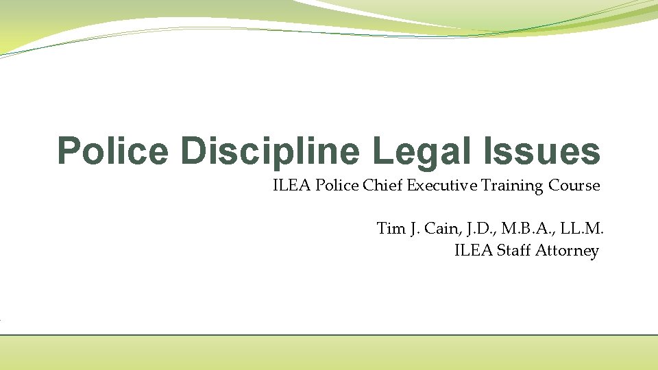 Police Discipline Legal Issues ILEA Police Chief Executive Training Course Tim J. Cain, J.