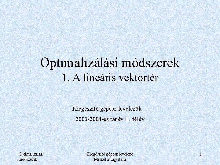 Optimalizálási módszerek 1. A lineáris vektortér Kiegészítő gépész levelezők 2003/2004 -es tanév II. félév