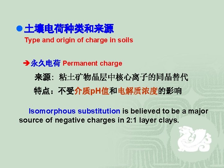 l 土壤电荷种类和来源 Type and origin of charge in soils è永久电荷 Permanent charge 来源: 粘土矿物晶层中核心离子的同晶替代