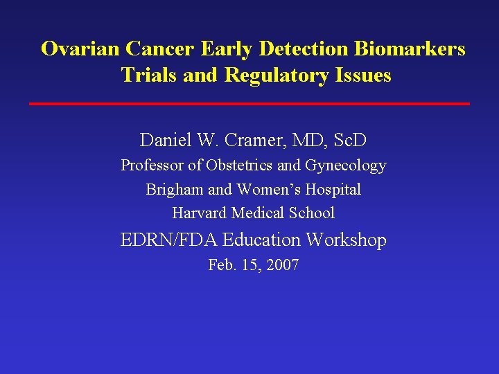 Ovarian Cancer Early Detection Biomarkers Trials and Regulatory Issues Daniel W. Cramer, MD, Sc.