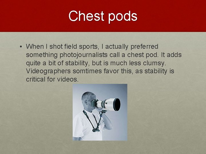 Chest pods • When I shot field sports, I actually preferred something photojournalists call