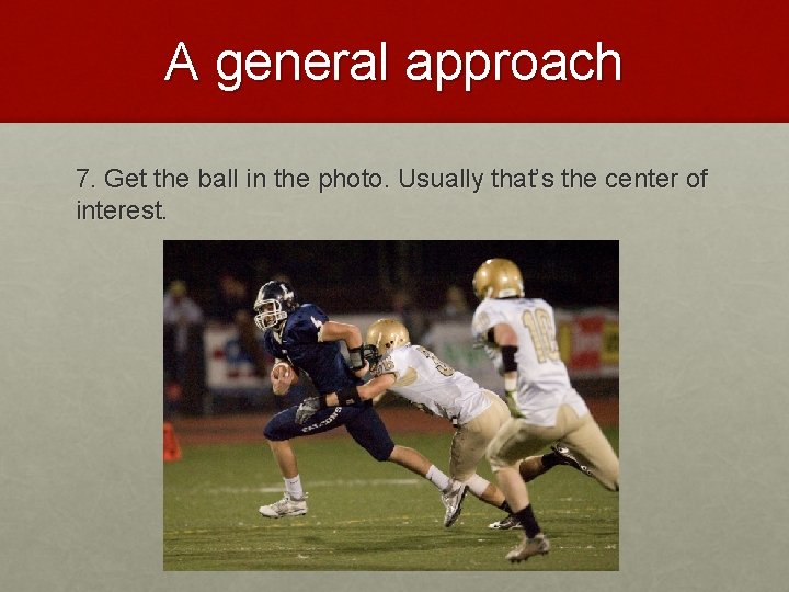 A general approach 7. Get the ball in the photo. Usually that’s the center