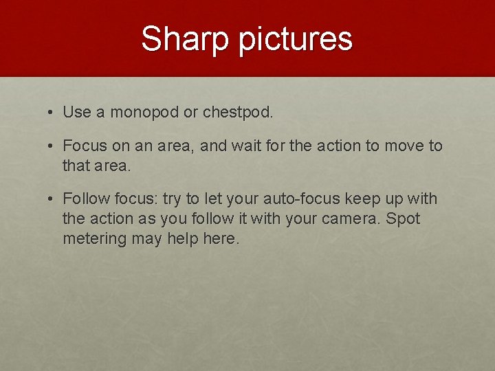 Sharp pictures • Use a monopod or chestpod. • Focus on an area, and