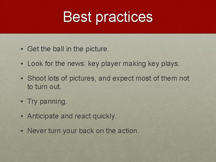 Best practices • Get the ball in the picture. • Look for the news: