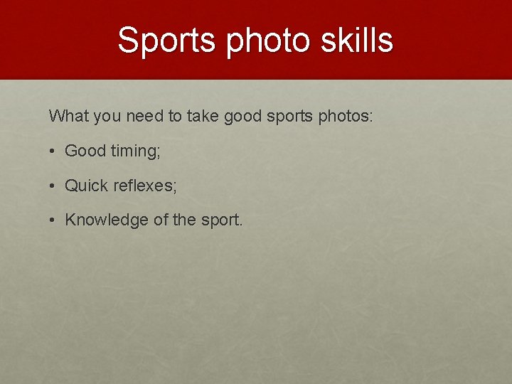 Sports photo skills What you need to take good sports photos: • Good timing;