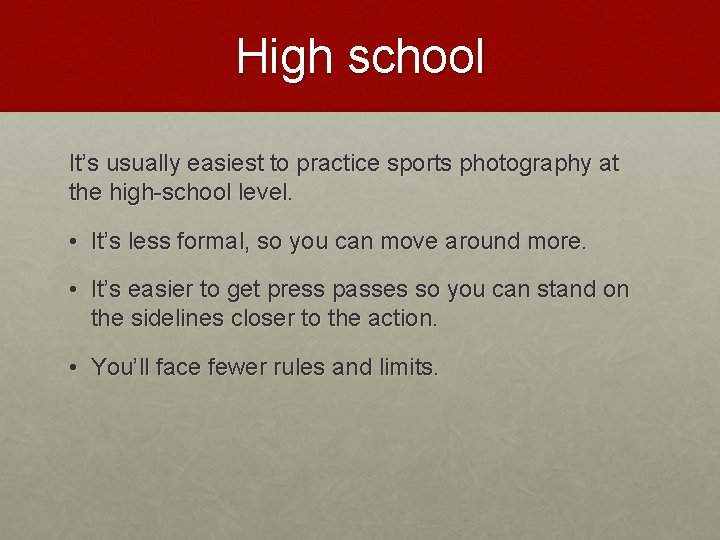 High school It’s usually easiest to practice sports photography at the high-school level. •