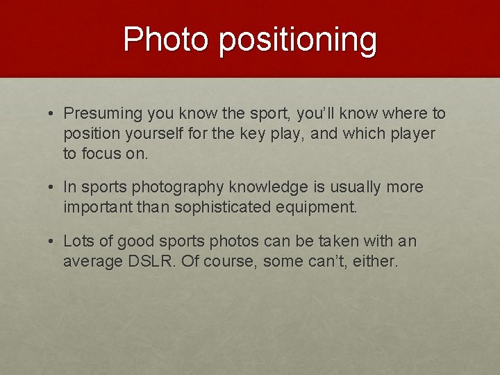 Photo positioning • Presuming you know the sport, you’ll know where to position yourself