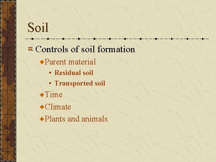 Soil Controls of soil formation Parent material • Residual soil • Transported soil Time