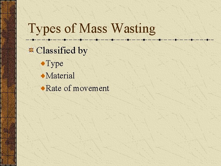 Types of Mass Wasting Classified by Type Material Rate of movement 