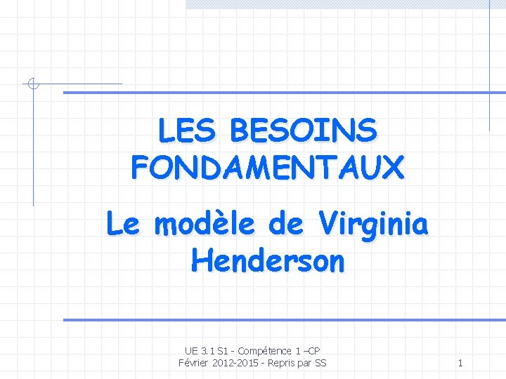 LES BESOINS FONDAMENTAUX Le modèle de Virginia Henderson UE 3. 1 S 1 -
