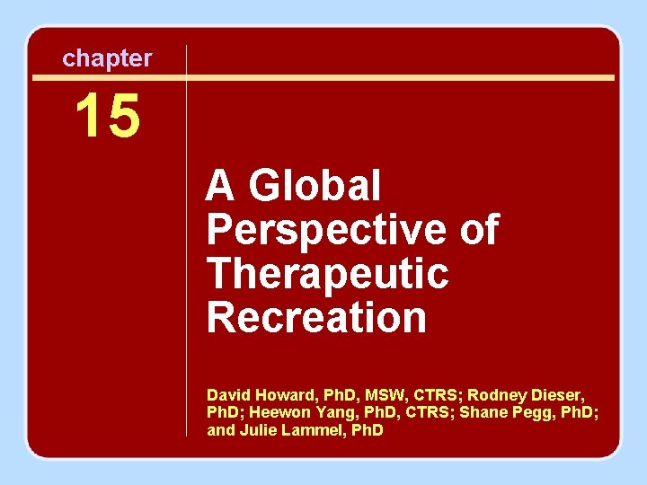 chapter 15 A Global Perspective of Therapeutic Recreation David Howard, Ph. D, MSW, CTRS;