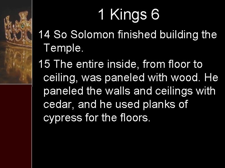 1 Kings 6 14 So Solomon finished building the Temple. 15 The entire inside,