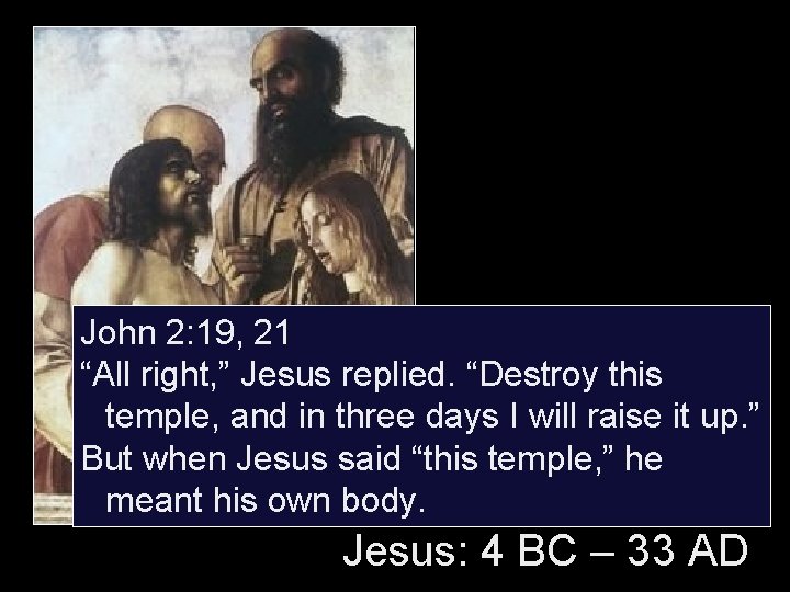 John 2: 19, 21 “All right, ” Jesus replied. “Destroy this temple, and in