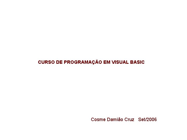 CURSO DE PROGRAMAÇÃO EM VISUAL BASIC Cosme Damião Cruz Set/2006 
