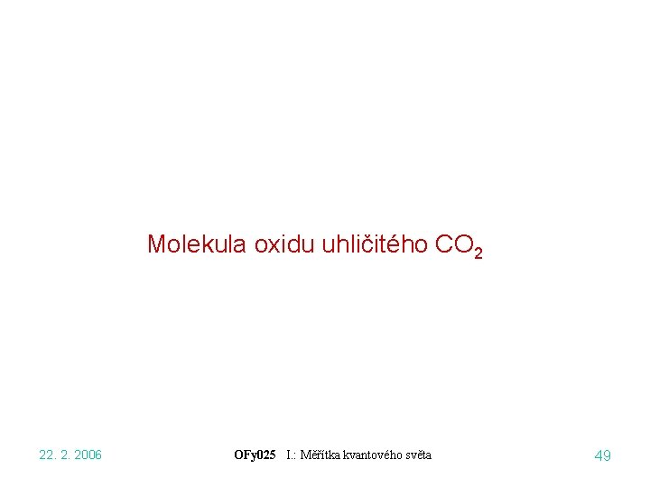 Molekula oxidu uhličitého CO 2 22. 2. 2006 OFy 025 I. : Měřítka kvantového