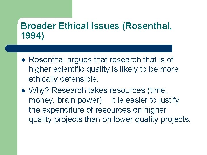 Broader Ethical Issues (Rosenthal, 1994) l l Rosenthal argues that research that is of