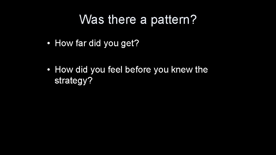 Was there a pattern? • How far did you get? • How did you