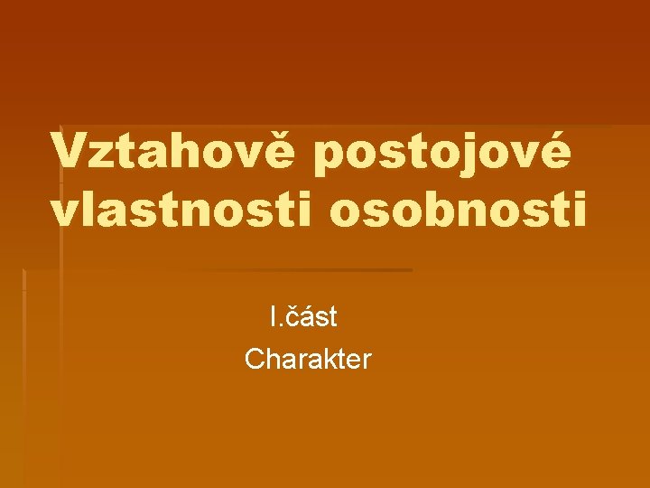 Vztahově postojové vlastnosti osobnosti I. část Charakter 