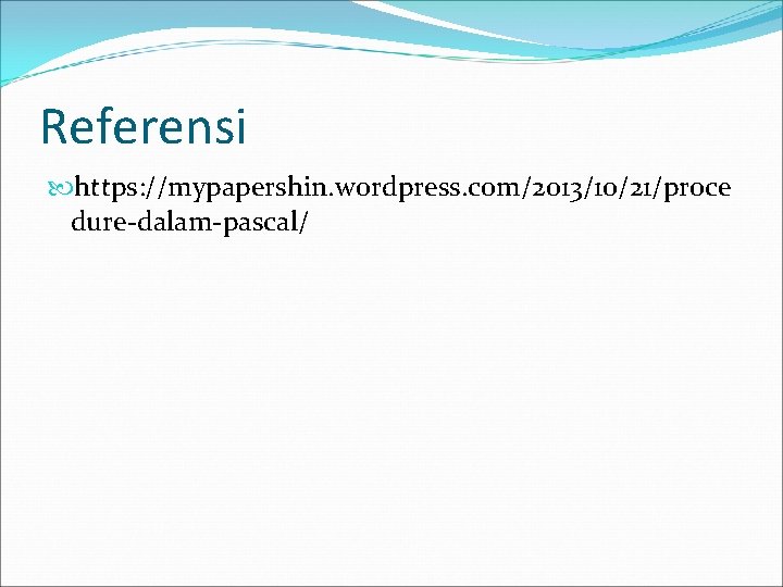 Referensi https: //mypapershin. wordpress. com/2013/10/21/proce dure-dalam-pascal/ 