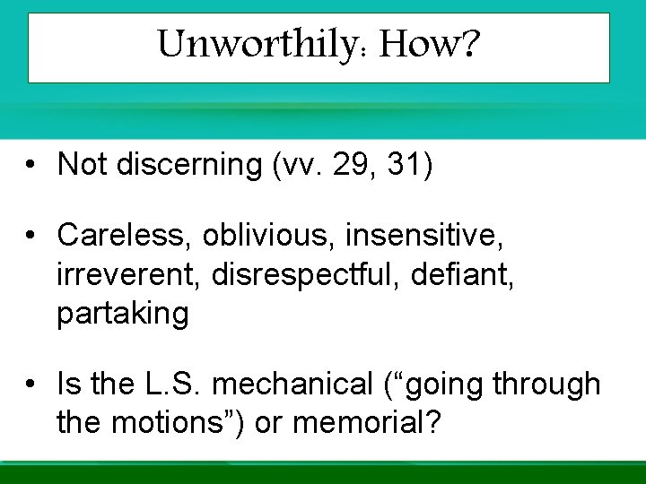 Unworthily: How? • Not discerning (vv. 29, 31) • Careless, oblivious, insensitive, irreverent, disrespectful, Unworthily: How? • Not discerning (vv. 29, 31) • Careless, oblivious, insensitive, irreverent, disrespectful,