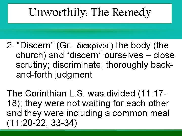 Unworthily: The Remedy 2. “Discern” (Gr. διακρίνω ) the body (the church) and “discern” Unworthily: The Remedy 2. “Discern” (Gr. διακρίνω ) the body (the church) and “discern”