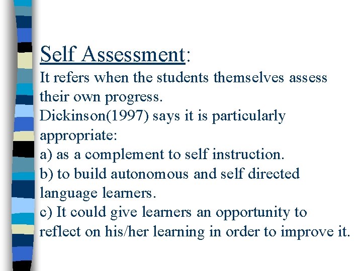 Self Assessment: It refers when the students themselves assess their own progress. Dickinson(1997) says