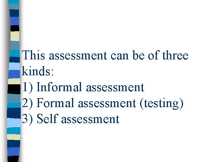 This assessment can be of three kinds: 1) Informal assessment 2) Formal assessment (testing)