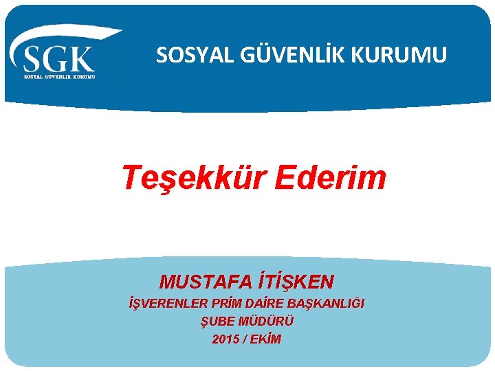 SOSYAL GÜVENLİK KURUMU Teşekkür Ederim Arz / Teşekkür Ederiz. MUSTAFA İTİŞKEN İŞVERENLER PRİM DAİRE