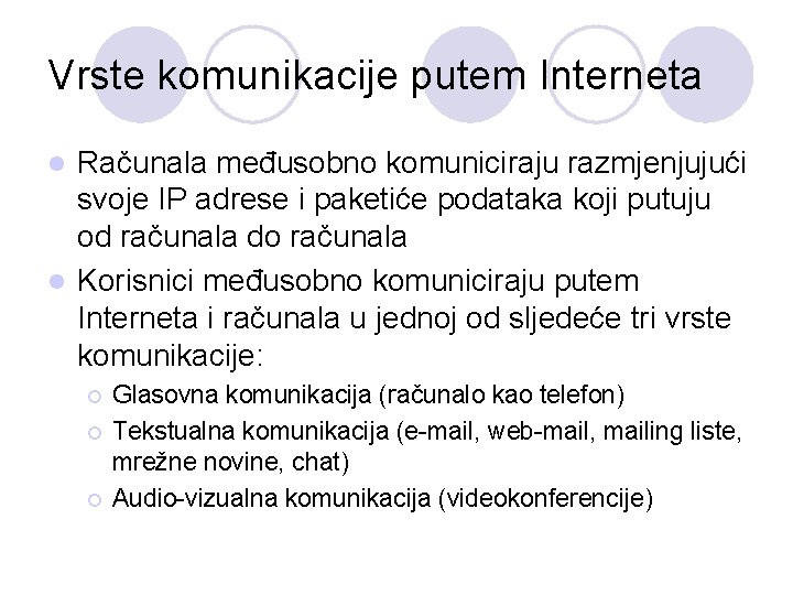 Vrste komunikacije putem Interneta Računala međusobno komuniciraju razmjenjujući svoje IP adrese i paketiće podataka