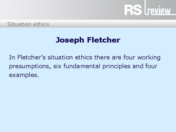 Situation ethics Joseph Fletcher In Fletcher’s situation ethics there are four working presumptions, six