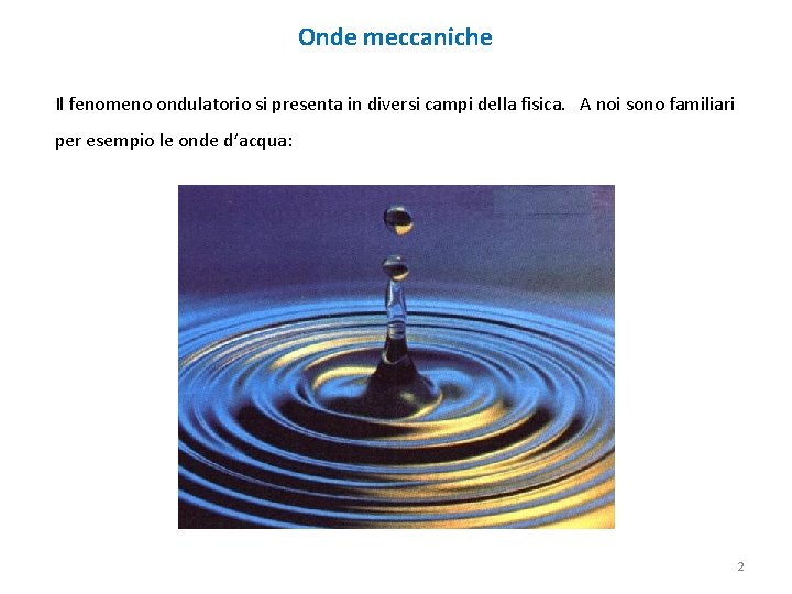 Onde meccaniche Il fenomeno ondulatorio si presenta in diversi campi della fisica. A noi