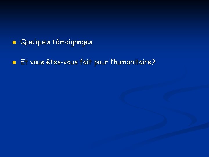 n Quelques témoignages n Et vous êtes-vous fait pour l’humanitaire? 