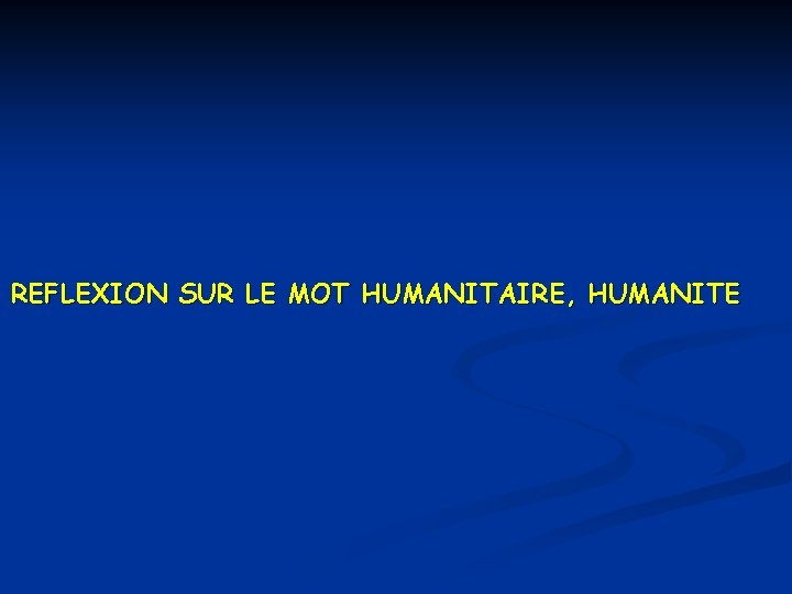 REFLEXION SUR LE MOT HUMANITAIRE, HUMANITE 